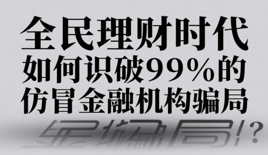 全民理财时代，如何识破99%的仿冒金融机构骗局？
